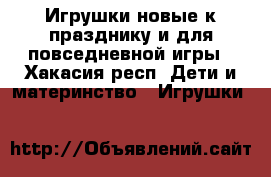 Игрушки новые к празднику и для повседневной игры - Хакасия респ. Дети и материнство » Игрушки   